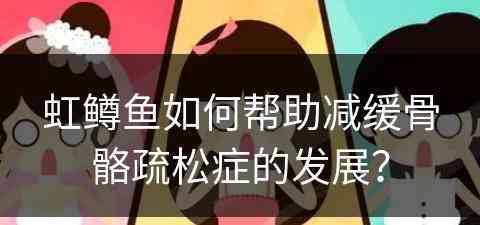 虹鳟鱼如何帮助减缓骨骼疏松症的发展？